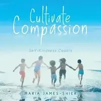 Cultivate Compassion - Maria James-Shier