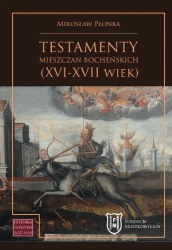 Testamenty mieszczan bocheńskich (XVI-XVII wiek) - Mirosław Płonka