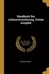 Handbuch Der Lebensversicherung, Zweite Ausgabe - Wilhelm Karup