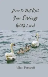How to Not Kill Your Siblings (With Love) - Julian Prescott