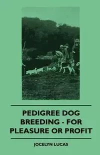 Pedigree Dog Breeding - For Pleasure Or Profit - Lucas Jocelyn