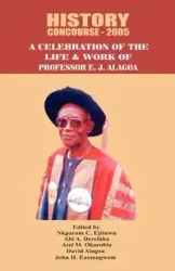 History Concourse 2005. A Celebration of the Life and Work of Professor E.J. Alagoa - Ejituwu Nkparom C.