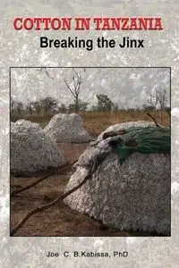 Cotton in Tanzania. Breaking the Jinx - Joe C.B. Kabissa