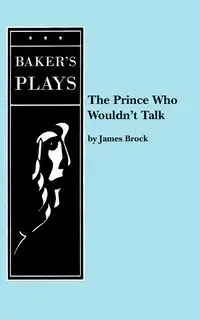 The Prince Who Wouldn't Talk - Brock James Ph D