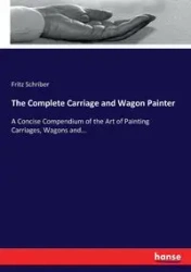 The Complete Carriage and Wagon Painter - Fritz Schriber