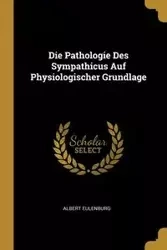 Die Pathologie Des Sympathicus Auf Physiologischer Grundlage - Albert Eulenburg