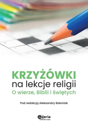 Krzyżówki na lekcje religii. O wierze, Biblii... - Aleksandra Bałoniak