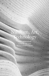Nihilism, Art, Technology - Wallenstein Sven-Olov