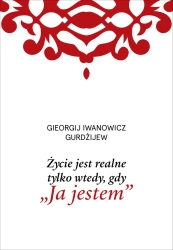 Życie jest realne tylko wtedy, gdy Ja jestem - G. I. Gurdżijew