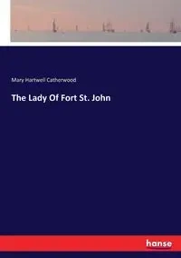 The Lady Of Fort St. John - Mary Catherwood Hartwell