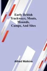 Early British Trackways, Moats, Mounds, Camps, And Sites - Alfred Watkins