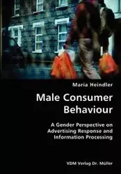 Male Consumer Behaviour- A Gender Perspective on Advertising Response and Information Processing - Maria Heindler