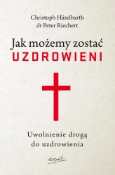 Jak możemy zostać uzdrowieni. Uwolnienie drogą do uzdrowienia - Christoph Häselbarth