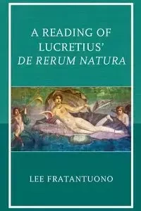 A Reading of Lucretius' De Rerum Natura - Lee Fratantuono