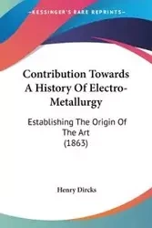 Contribution Towards A History Of Electro-Metallurgy - Henry Dircks