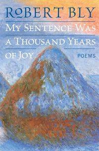 My Sentence Was a Thousand Years of Joy - Robert Bly