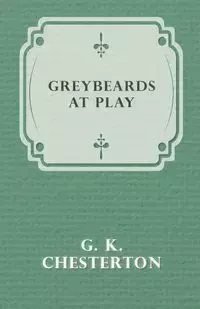 Greybeards at Play - Chesterton G. K.
