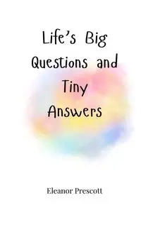 Life's Big Questions and Tiny Answers - Eleanor Prescott