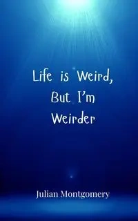 Life is Weird, But I'm Weirder - Julian Montgomery