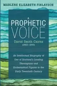 A Prophetic Voice-David Smith Cairns (1862-1946) - Marlene Elizabeth Finlayson