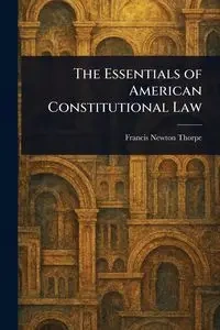 The Essentials of American Constitutional Law - Francis Newton Thorpe