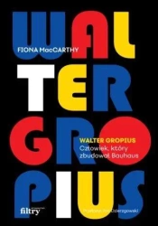 Walter Gropius. Człowiek, który zbudował Bauhaus - Fiona MacCarthy