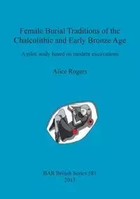 Female Burial Traditions of the Chalcolithic and Early Bronze Age - Alice Rogers