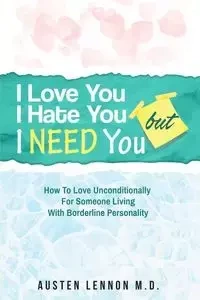Borderline Personality Disorder - I Love You, I Hate You, But I Need You - Lennon M.D. Austen