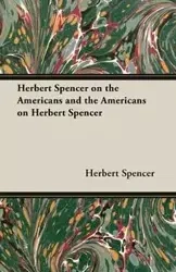 Herbert Spencer on the Americans and the Americans on Herbert Spencer - Spencer Herbert