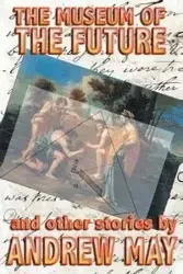 The Museum of the Future and Other Stories - May Andrew