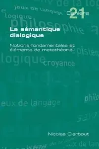 La Semantique Dialogique. Notions Fondamentales Et Elements de Metatheorie - Nicolas Clerbout