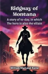 Ridgway of Montana A story of to-day, in which the hero is also the villain - William Raine MacLeod