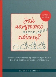 Jak narysować każde zwierzę? 
Ponad 150 prostych sposobów rysowania krok po kroku dowolnego stworzenia (dodruk 2022) - Robert Lambry