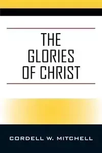 The Glories of Christ - Mitchell Cordell W.
