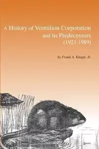 A History of Vermilion Corporation and Its Predecessors (1923-1989) - Knapp Frank  A.