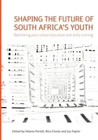 Shaping the Future of South Africa's Youth. Rethinking Post-School Education and Skills Training - Perold Helene