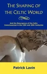 The Shaping of the Celtic World - Patrick Lavin