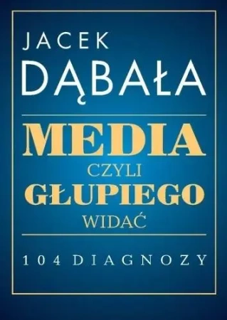 Media, czyli głupiego widać - 104 diagnozy - Jacek Dąbała