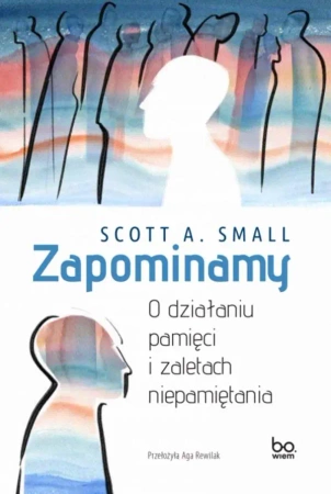 Zapominamy. O działaniu pamięci i zaletach.. - Scott A. Small, Aga Rewilak