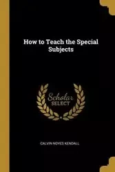 How to Teach the Special Subjects - Kendall Calvin Noyes