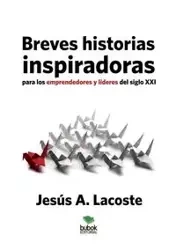 Breves historias inspiradoras para los emprendedores y líderes del siglo XXI - Lacoste A. Jesús