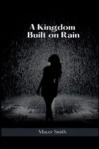 A Kingdom Built on Rain - Smith Mayer
