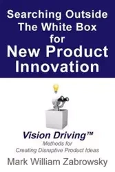 Searching Outside The White Box for New Product Innovation - Mark William Zabrowsky