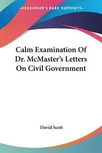 Calm Examination Of Dr. McMaster's Letters On Civil Government - Scott David