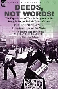 Deeds, Not Words!-the Experiences of Two Suffragettes in the Struggle for the British Women's Vote - Constance Lytton