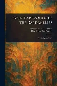 From Dartmouth to the Dardanelles - Forester Wolston B. C. W. (Wolston B...