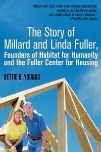 The Story of Millard and Linda Fuller, Founders of Habitat for Humanity and the Fuller Center for Housing - Bettie PH.D. Youngs