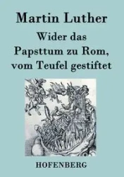Wider das Papsttum zu Rom, vom Teufel gestiftet - Luther Martin