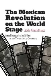 The Mexican Revolution on the World Stage - Adela Pineda Franco