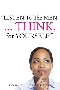 Listen to the Men!...Think for Yourself - Jefferson Ron E.